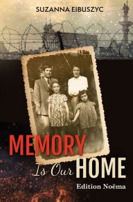 Title: Memory is Our Home: Loss and Remembering: Three Generations in Poland and Russia 1917-1960s, Author: Suzanna Eibuszyc