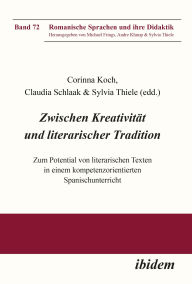 Title: Zwischen Kreativität und literarischer Tradition: Zum Potential von literarischen Texten in einem kompetenzorientierten Spanischunterricht, Author: Corinna Koch