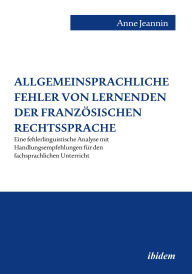 Title: Allgemeinsprachliche Fehler von Lernenden der französischen Rechtssprache: Eine fehlerlinguistische Analyse mit Handlungsempfehlungen für den fachsprachlichen Unterricht, Author: Anne Jeannin