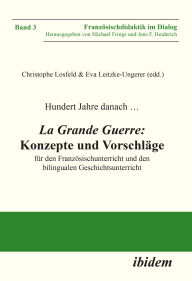 Title: Hundert Jahre danach . La Grande Guerre: Konzepte und Vorschläge: für den Französischunterricht und den bilingualen Geschichtsunterricht, Author: Christophe Losfeld