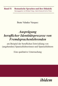 Title: Ausprägung beruflicher Identitätsprozesse von Fremdsprachenlehrenden am Beispiel der beruflichen Entwicklung von (angehenden) Spanischlehrerinnen und Spanischlehrern: Eine qualitative Untersuchung, Author: Beate Valadez Vazquez