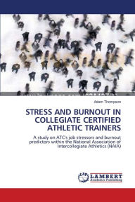 Title: STRESS AND BURNOUT IN COLLEGIATE CERTIFIED ATHLETIC TRAINERS, Author: Adam Thompson