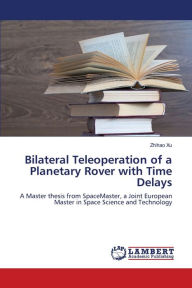 Title: Bilateral Teleoperation of a Planetary Rover with Time Delays, Author: Zhihao Xu