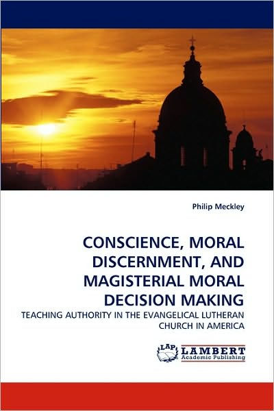 CONSCIENCE, MORAL DISCERNMENT, AND MAGISTERIAL MORAL DECISION MAKING By ...