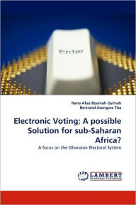 Title: Electronic Voting; A Possible Solution for Sub-Saharan Africa?, Author: Nana Afua Boamah Gyimah