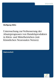 Title: Untersuchung zur Verbesserung der Absatzprognosen von Handelsprodukten in Klein- und Mittelbetrieben (mit Künstlichen Neuronalen Netzen), Author: Wolfgang Höhn