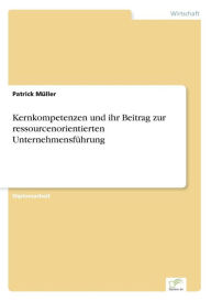 Title: Kernkompetenzen und ihr Beitrag zur ressourcenorientierten Unternehmensführung, Author: Patrick Müller