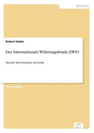 Title: Der Internationale Wï¿½hrungsfonds (IWF): Aktuelle Reformansï¿½tze mit Kritik, Author: Robert Huber