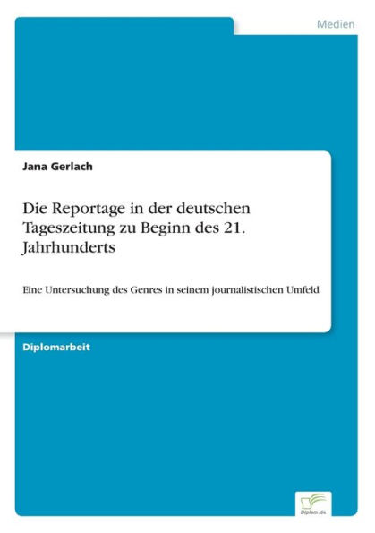 Die Reportage in der deutschen Tageszeitung zu Beginn des 21. Jahrhunderts: Eine Untersuchung des Genres in seinem journalistischen Umfeld