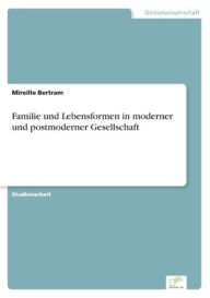 Title: Familie und Lebensformen in moderner und postmoderner Gesellschaft, Author: Mireille Bertram