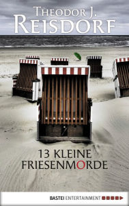 Title: 13 kleine Friesenmorde, Author: Theodor J. Reisdorf