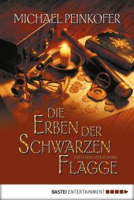 Title: Die Erben der Schwarzen Flagge: Histrorischer Roman, Author: Michael Peinkofer