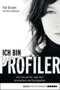 Title: Ich bin Profiler: Eine Frau auf der Jagd nach Serienkillern und Psychopathen, Author: Pat Brown