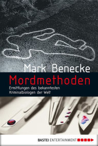 Title: Mordmethoden: Neue spektakuläre Kriminalfälle - erzählt vom bekanntesten Kriminalbiologen der Welt, Author: Mark Benecke