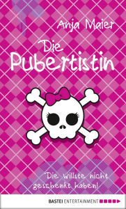 Title: Die Pubertistin: Die willste nicht geschenkt haben!, Author: Anja Maier