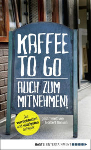 Title: Kaffee to go - auch zum Mitnehmen!: Die verrücktesten und witzigsten Schilder, Author: Norbert Golluch