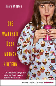 Title: Die Wahrheit über meinen Hintern: ... und andere Dinge, die nicht im Buch meines Exfreunds stehen, Author: Hilary Winston