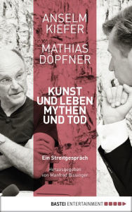 Title: Kunst und Leben, Mythen und Tod: Ein Streitgespräch. Herausgegeben von Manfred Bissinger, Author: Anselm Kiefer
