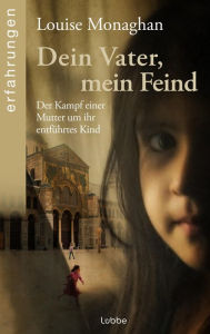 Title: Dein Vater, mein Feind: Der Kampf einer Mutter um ihr entführtes Kind, Author: Louise Monaghan