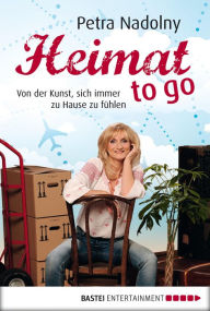 Title: Heimat to go: Von der Kunst, sich immer zu Hause zu fühlen, Author: Petra Nadolny