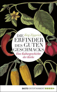 Title: Die Erfinder des guten Geschmacks: Eine Kulturgeschichte der Köche, Author: Jörg Zipprick