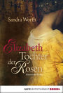 Elizabeth - Tochter der Rosen: Historischer Roman
