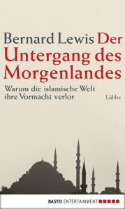 Title: Der Untergang des Morgenlandes: Warum die islamische Welt ihre Vormacht verlor, Author: Bernard Lewis