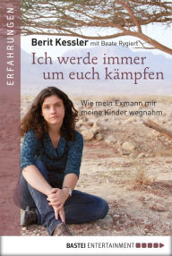 Title: Ich werde immer um Euch kämpfen: Wie mein Exmann mir meine Kinder wegnahm, Author: Berit Kessler