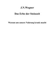 Title: Das Erbe der Steinzeit: Warum uns unsere Nahrung krank macht, Author: J N Wegner