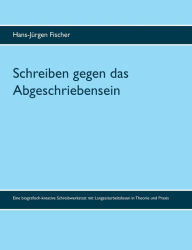 Title: Schreiben gegen das Abgeschriebensein: Eine biografisch-kreative Schreibwerkstatt mit Langzeitarbeitslosen in Theorie und Praxis, Author: Hans-Jïrgen Fischer