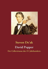 Title: David Popper: Der Cellovirtuose des 19. Jahrhunderts, Author: Steven De'ak