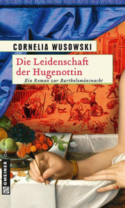 Title: Die Leidenschaft der Hugenottin: Historischer Roman, Author: Cornelia Wusowski