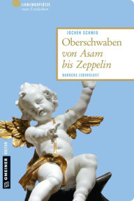 Title: Oberschwaben von Asam bis Zeppelin: Barocke Lebenslust, Author: Jochen Schmid