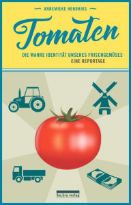 Title: Tomaten: Eine Reise in die absurde Welt des Frischgemüses, Author: Annemieke Hendriks