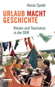 Title: Urlaub Macht Geschichte: Reisen und Tourismus in der DDR, Author: Hasso Spode