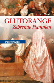 Glutorange - Zehrende Flammen: Preußen Krimi (anno 1760)