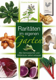 Title: Raritäten im eigenen Garten: Alte Gemüsesorten und Wildkräuter selbst anbauen, Author: Christine Weidenweber
