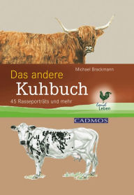 Title: Das andere Kuhbuch: 45 Rasseportraits und mehr, Author: Dr. med. vet. Dr. rer. nat. Michael Brackmann