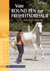 Title: Vom Round Pen zur Freiheitsdressur: Bodenarbeit mal anders, Author: Karin Tillisch
