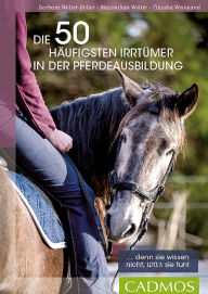 Title: Die 50 häufigsten Irrtümer in der Pferdeausbildung: Denn sie wissen nicht, was sie tun, Author: Barbara Welter-Böller