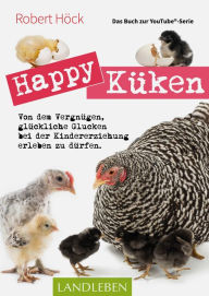 Title: Happy Küken . Das Buch zur YouTube-Serie Happy Huhn: Von dem Vergnügen, glückliche Glucken bei der Kindererziehung zu erleben, Author: Robert Höck