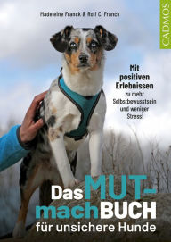 Title: Das Mutmachbuch für unsichere Hunde: Mit positiven Erlebnissen zu mehr Selbstbewusstsein und weniger Stress, Author: Madeleine Franck