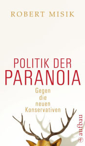 Title: Politik der Paranoia: Gegen die neuen Konservativen, Author: Robert Misik