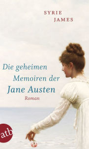 Title: Die geheimen Memoiren der Jane Austen: Roman, Author: Syrie James