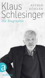Title: Klaus Schlesinger: Die Biographie, Author: Astrid Köhler