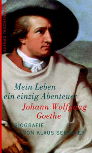 Title: Johann Wolfgang Goethe. Mein Leben ein einzig Abenteuer: Biografie, Author: Klaus Seehafer