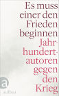 Es muss einer den Frieden beginnen: Jahrhundertautoren gegen den Krieg