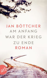 Title: Am Anfang war der Krieg zu Ende: Roman, Author: Jan Böttcher