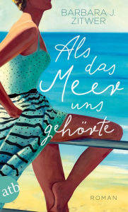 Title: Als das Meer uns gehörte: Roman, Author: Barbara J. Zitwer