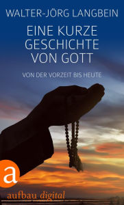 Title: Eine kurze Geschichte von Gott: Von der Vorzeit bis heute, Author: Walter-Jörg Langbein